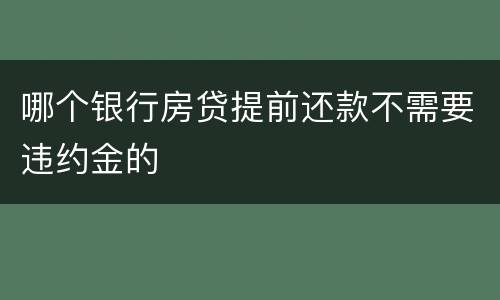 哪个银行房贷提前还款不需要违约金的