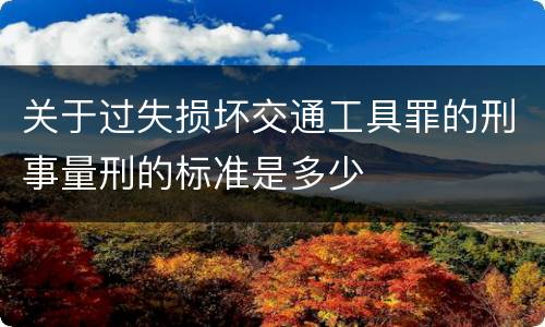 关于过失损坏交通工具罪的刑事量刑的标准是多少