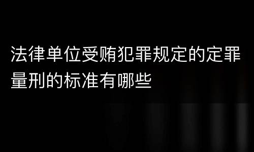 法律单位受贿犯罪规定的定罪量刑的标准有哪些