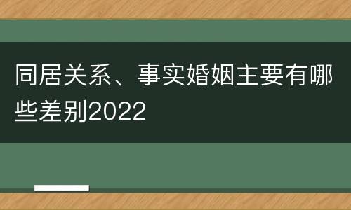 同居关系、事实婚姻主要有哪些差别2022