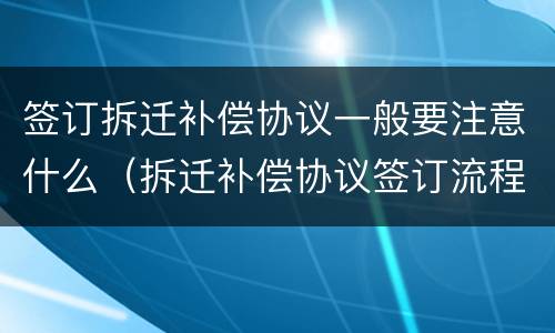 签订拆迁补偿协议一般要注意什么（拆迁补偿协议签订流程）