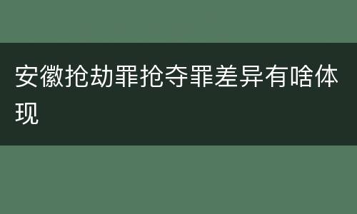 安徽抢劫罪抢夺罪差异有啥体现