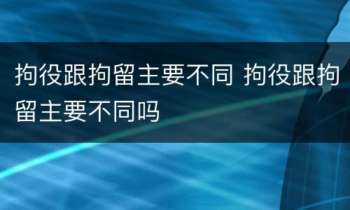 拘役跟拘留主要不同 拘役跟拘留主要不同吗