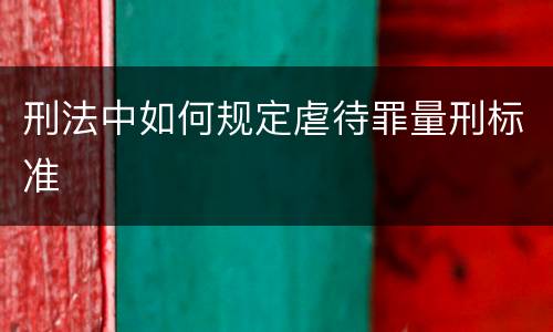 刑法中如何规定虐待罪量刑标准