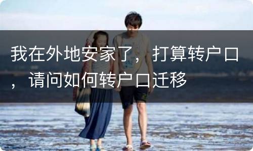 我在外地安家了，打算转户口，请问如何转户口迁移