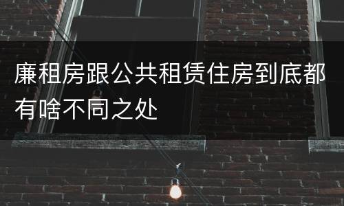 廉租房跟公共租赁住房到底都有啥不同之处
