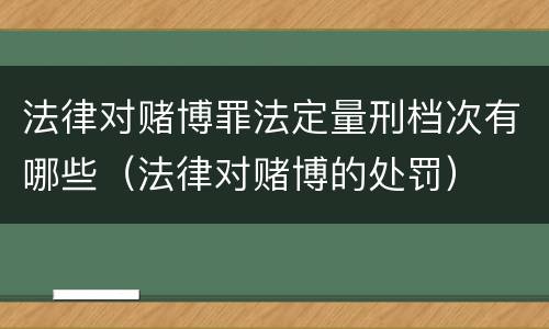 法律对赌博罪法定量刑档次有哪些（法律对赌博的处罚）