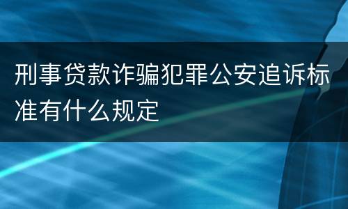 刑事贷款诈骗犯罪公安追诉标准有什么规定