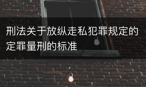 刑法关于放纵走私犯罪规定的定罪量刑的标准