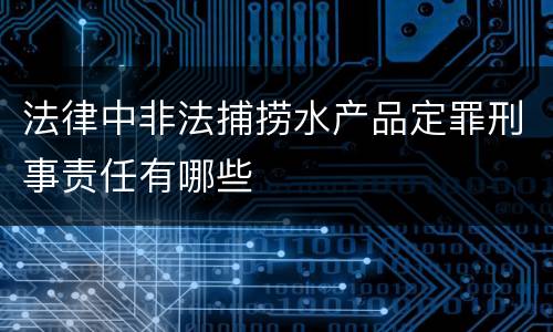 法律中非法捕捞水产品定罪刑事责任有哪些
