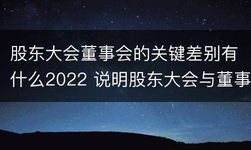 股东大会董事会的关键差别有什么2022 说明股东大会与董事会职权范围上的区别