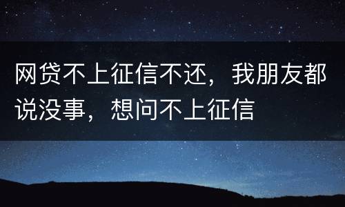 网贷不上征信不还，我朋友都说没事，想问不上征信