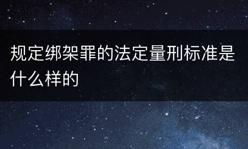 规定绑架罪的法定量刑标准是什么样的