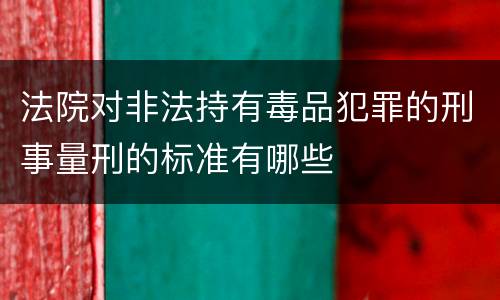 法院对非法持有毒品犯罪的刑事量刑的标准有哪些