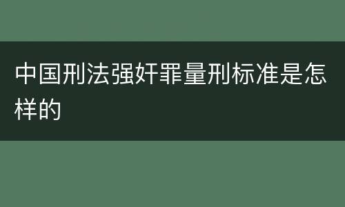 中国刑法强奸罪量刑标准是怎样的