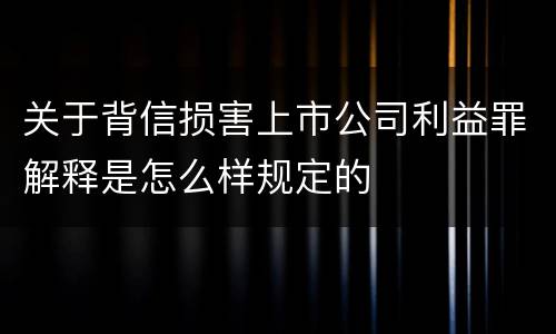 关于背信损害上市公司利益罪解释是怎么样规定的