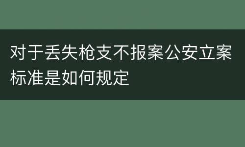 对于丢失枪支不报案公安立案标准是如何规定