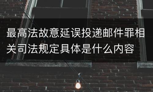 最高法故意延误投递邮件罪相关司法规定具体是什么内容