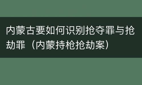 内蒙古要如何识别抢夺罪与抢劫罪（内蒙持枪抢劫案）