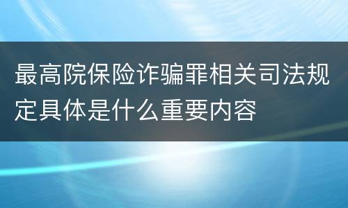 最高院保险诈骗罪相关司法规定具体是什么重要内容