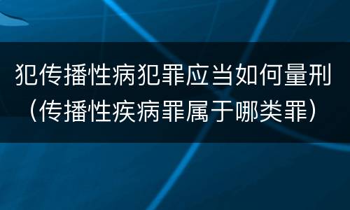 犯传播性病犯罪应当如何量刑（传播性疾病罪属于哪类罪）
