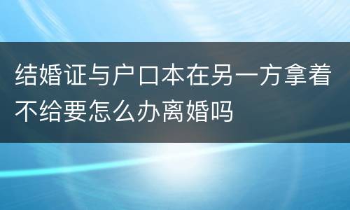 结婚证与户口本在另一方拿着不给要怎么办离婚吗