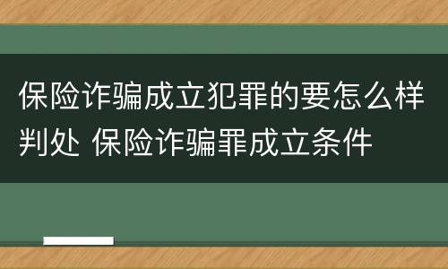 保险诈骗成立犯罪的要怎么样判处 保险诈骗罪成立条件