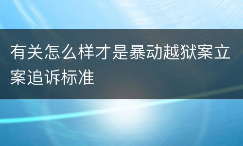 有关怎么样才是暴动越狱案立案追诉标准