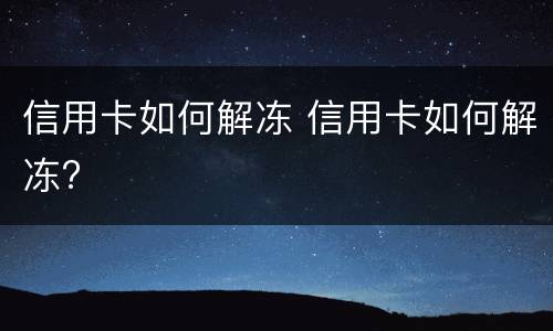 信用卡如何解冻 信用卡如何解冻?