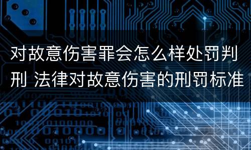对故意伤害罪会怎么样处罚判刑 法律对故意伤害的刑罚标准