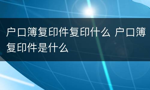 户口簿复印件复印什么 户口簿复印件是什么