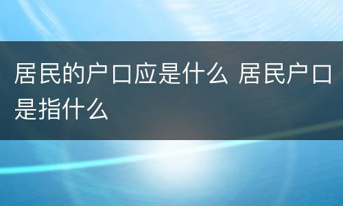 居民的户口应是什么 居民户口是指什么
