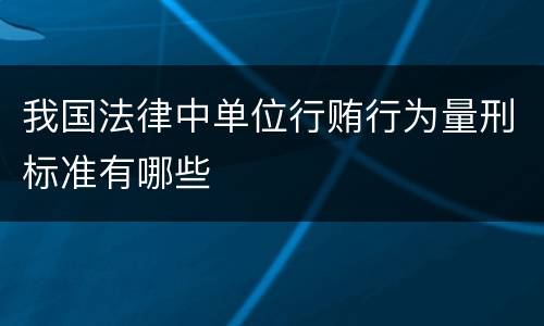 我国法律中单位行贿行为量刑标准有哪些