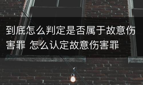 到底怎么判定是否属于故意伤害罪 怎么认定故意伤害罪