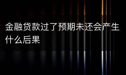 金融贷款过了预期未还会产生什么后果