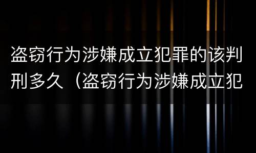 盗窃行为涉嫌成立犯罪的该判刑多久（盗窃行为涉嫌成立犯罪的该判刑多久可以减刑）