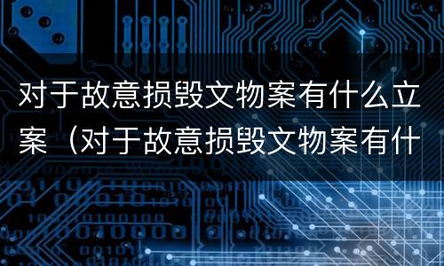 对于故意损毁文物案有什么立案（对于故意损毁文物案有什么立案依据）