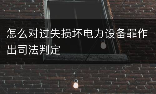 怎么对过失损坏电力设备罪作出司法判定