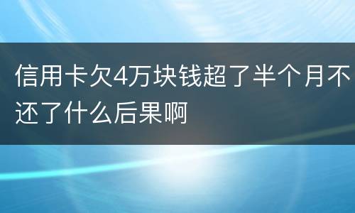 信用卡欠4万块钱超了半个月不还了什么后果啊