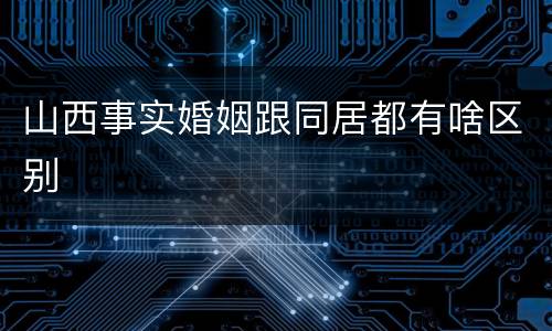 山西事实婚姻跟同居都有啥区别