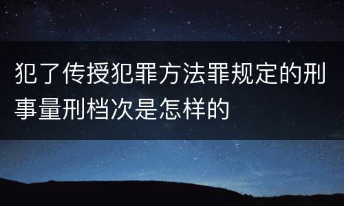 犯了传授犯罪方法罪规定的刑事量刑档次是怎样的