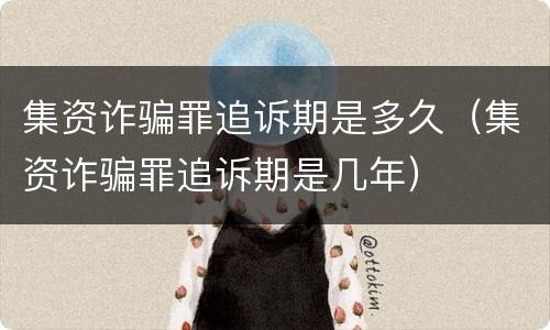 集资诈骗罪追诉期是多久（集资诈骗罪追诉期是几年）