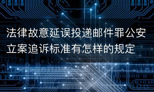 法律故意延误投递邮件罪公安立案追诉标准有怎样的规定