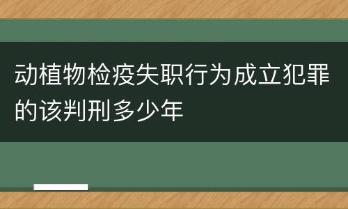 动植物检疫失职行为成立犯罪的该判刑多少年