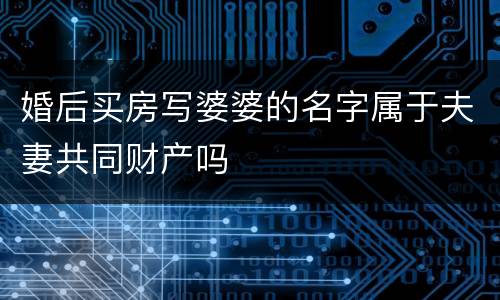 婚后买房写婆婆的名字属于夫妻共同财产吗