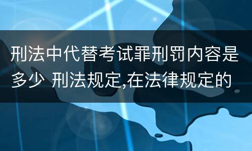 刑法中代替考试罪刑罚内容是多少 刑法规定,在法律规定的国家考试中,哪些行为构成犯罪