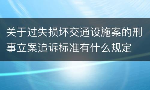 关于过失损坏交通设施案的刑事立案追诉标准有什么规定
