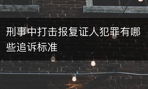 刑事中打击报复证人犯罪有哪些追诉标准