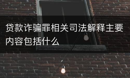 贷款诈骗罪相关司法解释主要内容包括什么