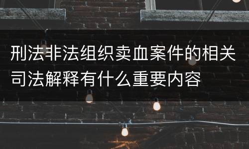 刑法非法组织卖血案件的相关司法解释有什么重要内容